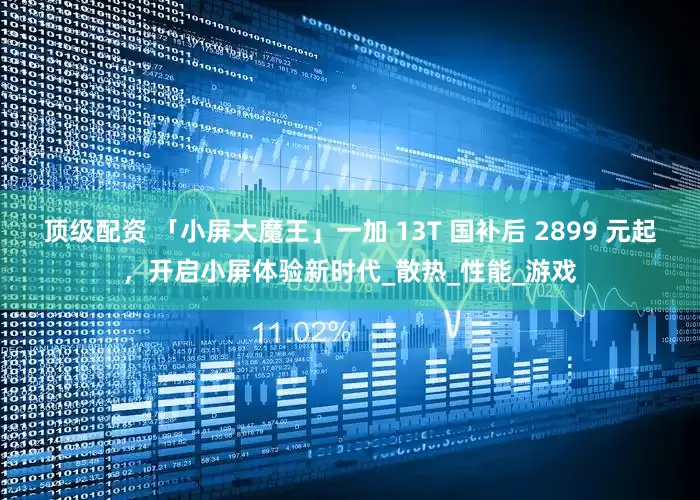 顶级配资 「小屏大魔王」一加 13T 国补后 2899 元起，开启小屏体验新时代_散热_性能_游戏