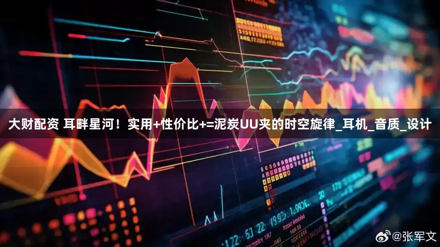 大财配资 耳畔星河！实用+性价比+=泥炭UU夹的时空旋律_耳机_音质_设计