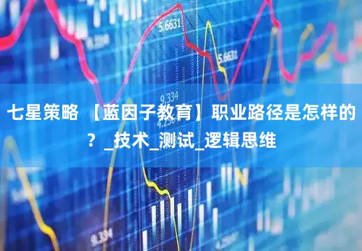 七星策略 【蓝因子教育】职业路径是怎样的？_技术_测试_逻辑思维