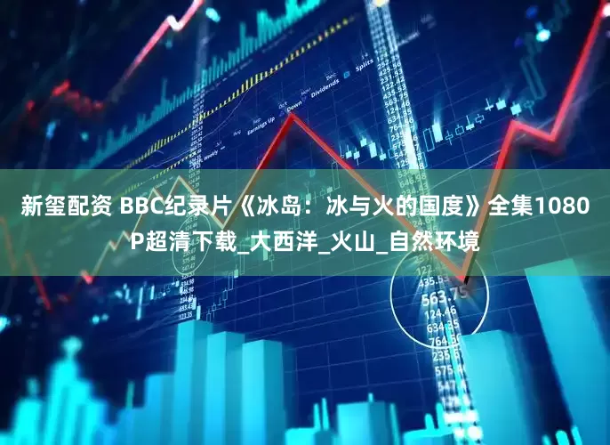新玺配资 BBC纪录片《冰岛：冰与火的国度》全集1080P超清下载_大西洋_火山_自然环境