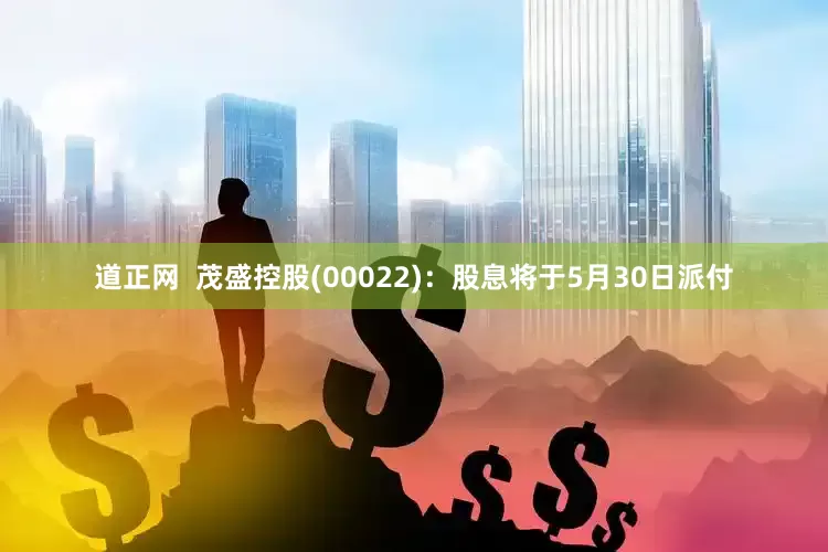 道正网  茂盛控股(00022)：股息将于5月30日派付