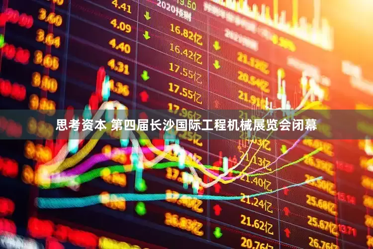 思考资本 第四届长沙国际工程机械展览会闭幕
