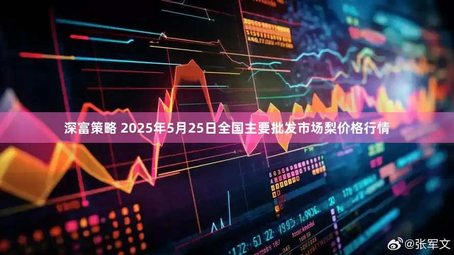 深富策略 2025年5月25日全国主要批发市场梨价格行情