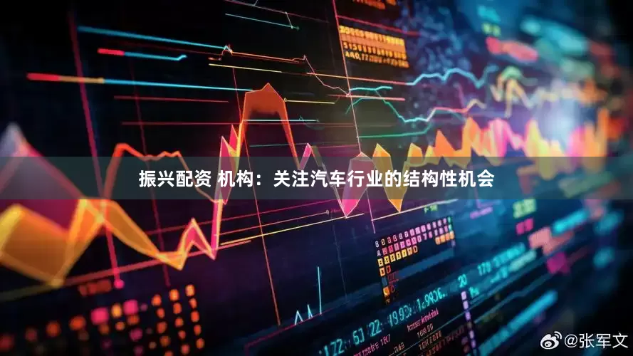 振兴配资 机构：关注汽车行业的结构性机会