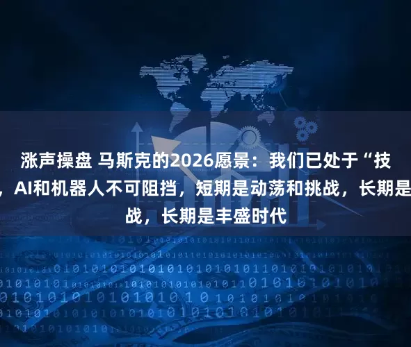涨声操盘 马斯克的2026愿景：我们已处于“技术奇点”，AI和机器人不可阻挡，短期是动荡和挑战，长期是丰盛时代