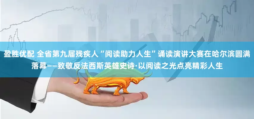 盈胜优配 全省第九届残疾人“阅读助力人生”诵读演讲大赛在哈尔滨圆满落幕——致敬反法西斯英雄史诗·以阅读之光点亮精彩人生