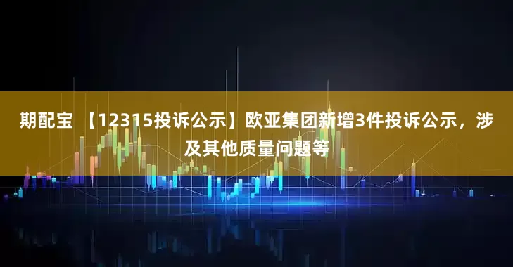 期配宝 【12315投诉公示】欧亚集团新增3件投诉公示，涉及其他质量问题等